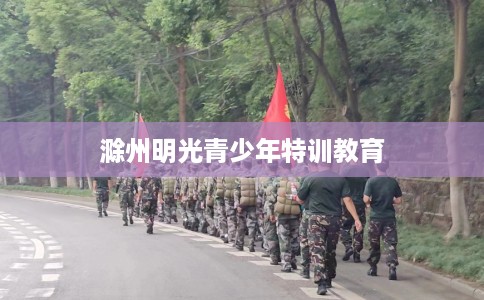 滁州明光青少年特训教育