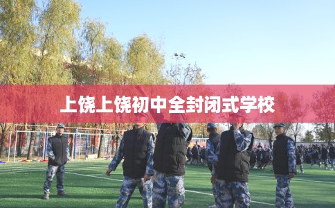 上饶上饶初中全封闭式学校