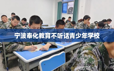 宁波奉化教育不听话青少年学校