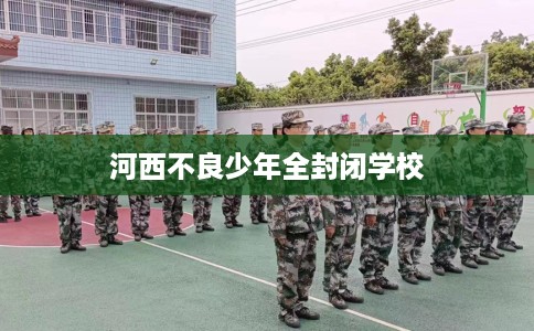 河西不良少年全封闭学校