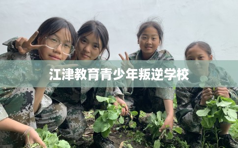 江津教育青少年叛逆学校