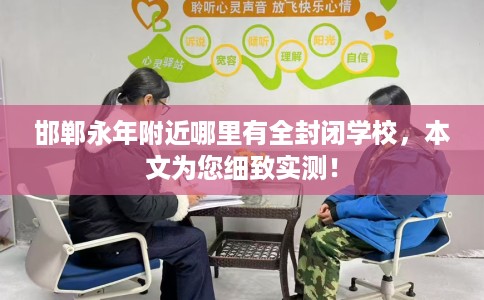 邯郸永年附近哪里有全封闭学校，本文为您细致实测！