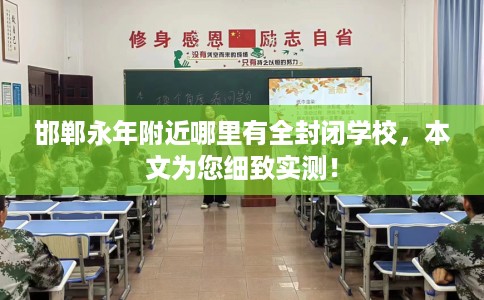 邯郸永年附近哪里有全封闭学校，本文为您细致实测！