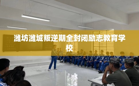 潍坊潍城叛逆期全封闭励志教育学校