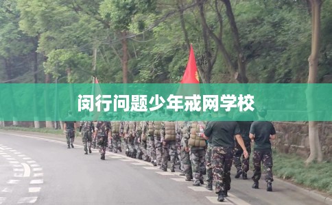 闵行问题少年戒网学校