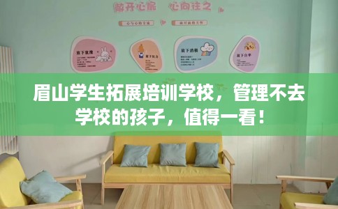 眉山学生拓展培训学校，管理不去学校的孩子，值得一看！