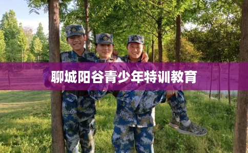 聊城阳谷青少年特训教育