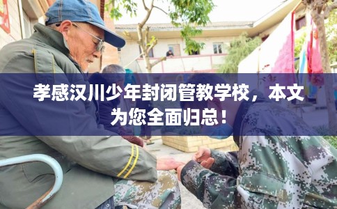 孝感汉川少年封闭管教学校，本文为您全面归总！