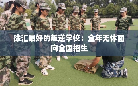 徐汇最好的叛逆学校：全年无休面向全国招生