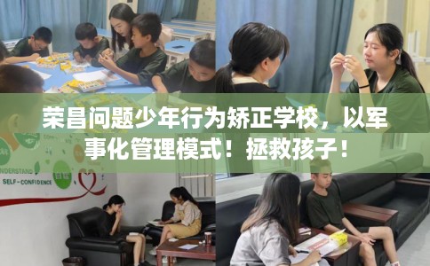 荣昌问题少年行为矫正学校，以军事化管理模式！拯救孩子！