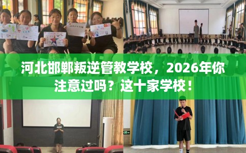 河北邯郸叛逆管教学校，2026年你注意过吗？这十家学校！