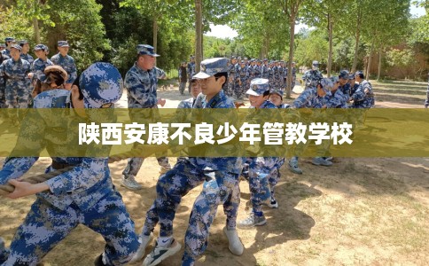 陕西安康不良少年管教学校