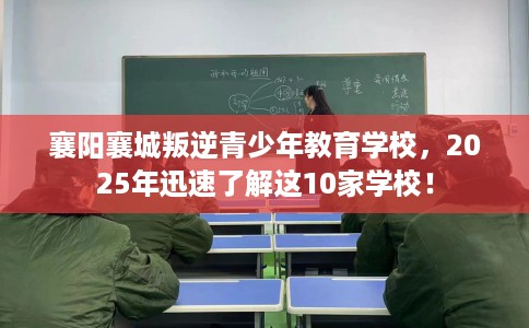 襄阳襄城叛逆青少年教育学校，2025年迅速了解这10家学校！