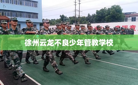 徐州云龙不良少年管教学校