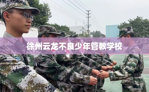 徐州云龙不良少年管教学校