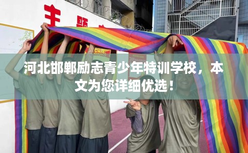 河北邯郸励志青少年特训学校，本文为您详细优选！