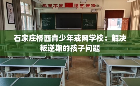石家庄桥西青少年戒网学校：解决叛逆期的孩子问题