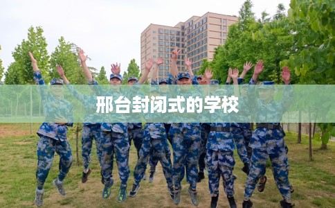 邢台封闭式的学校