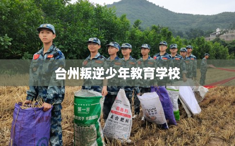 台州叛逆少年教育学校