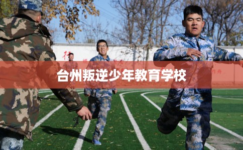 台州叛逆少年教育学校