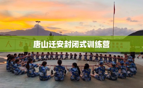 唐山迁安封闭式训练营