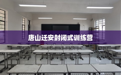 唐山迁安封闭式训练营