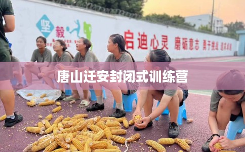 唐山迁安封闭式训练营
