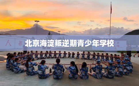 北京海淀叛逆期青少年学校