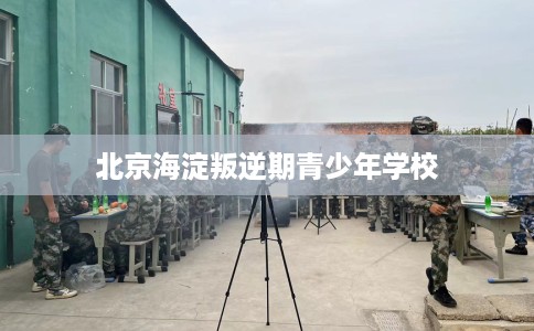 北京海淀叛逆期青少年学校