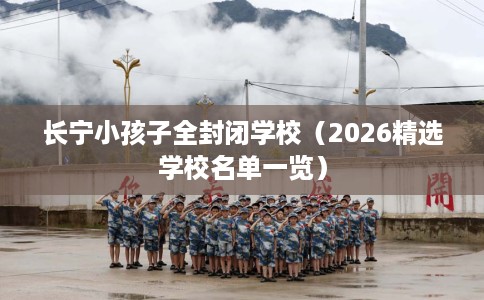 长宁小孩子全封闭学校（2026精选学校名单一览）