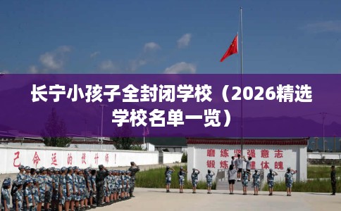 长宁小孩子全封闭学校（2026精选学校名单一览）