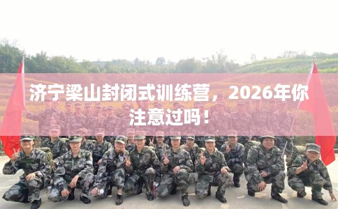 济宁梁山封闭式训练营，2026年你注意过吗！