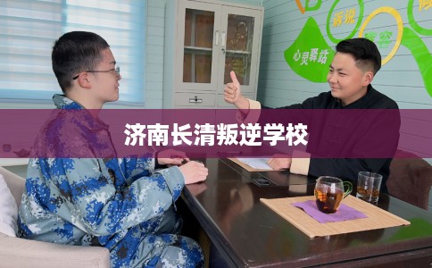 济南长清叛逆学校