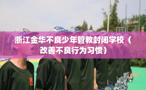 浙江金华不良少年管教封闭学校（改善不良行为习惯）