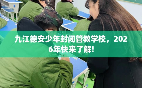 九江德安少年封闭管教学校，2026年快来了解!