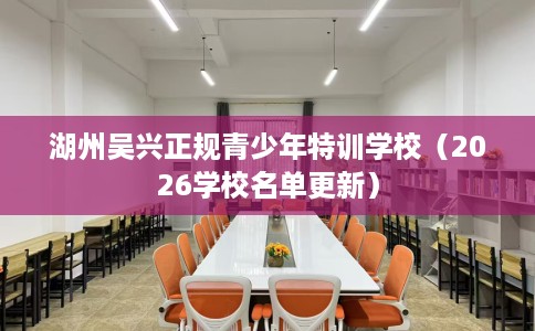 湖州吴兴正规青少年特训学校（2026学校名单更新）