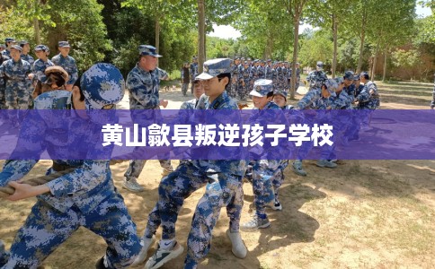 黄山歙县叛逆孩子学校