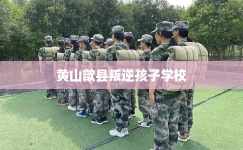 黄山歙县叛逆孩子学校