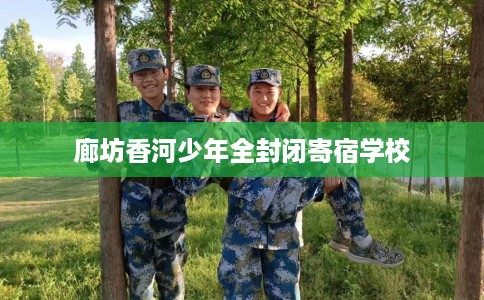 廊坊香河少年全封闭寄宿学校