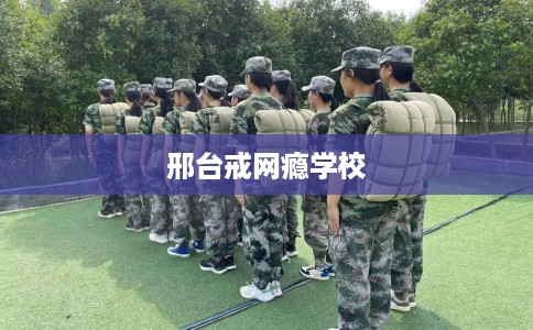 邢台戒网瘾学校