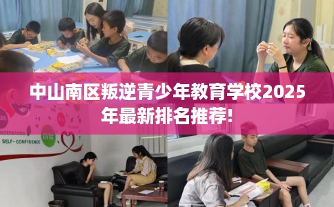 中山南区叛逆青少年教育学校2025年最新排名推荐!