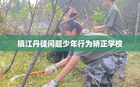 镇江丹徒问题少年行为矫正学校