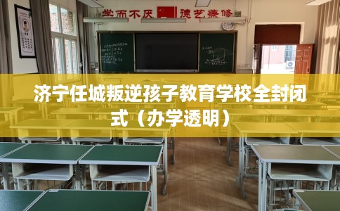 济宁任城叛逆孩子教育学校全封闭式（办学透明）