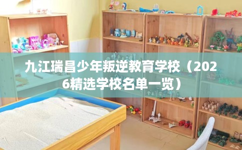 九江瑞昌少年叛逆教育学校（2026精选学校名单一览）