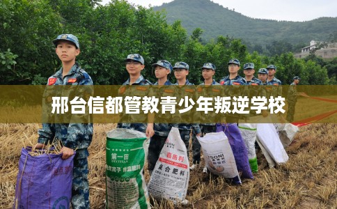 邢台信都管教青少年叛逆学校