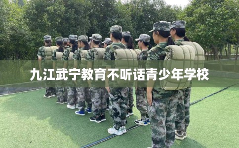 九江武宁教育不听话青少年学校