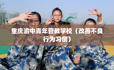 重庆渝中青年管教学校（改善不良行为习惯）
