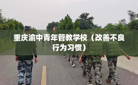 重庆渝中青年管教学校（改善不良行为习惯）