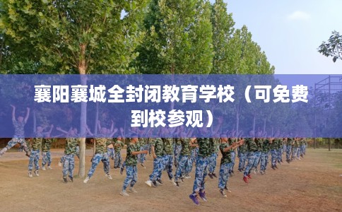 襄阳襄城全封闭教育学校（可免费到校参观）
