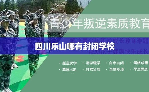 四川乐山哪有封闭学校